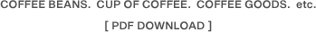 MENU COFFEE BEANS.  CUP OF COFFEE.  COFFEE GOODS.  etc.　[ PDF DOWNLOAD ]